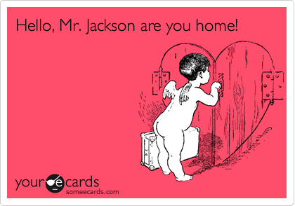 Hello, Mr. Jackson are you home!