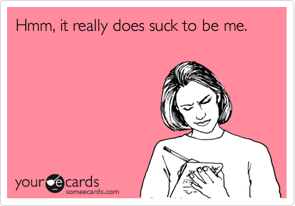 Hmm, it really does suck to be me. | Confession Ecard