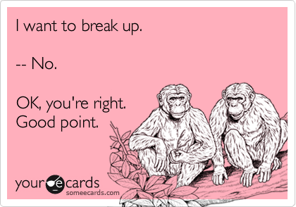 I want to break up.-- No.OK, you're right.Good point.