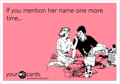 If you mention her name one more time...