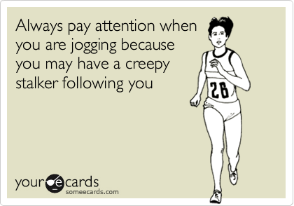 Always pay attention whenyou are jogging becauseyou may have a creepystalker following you