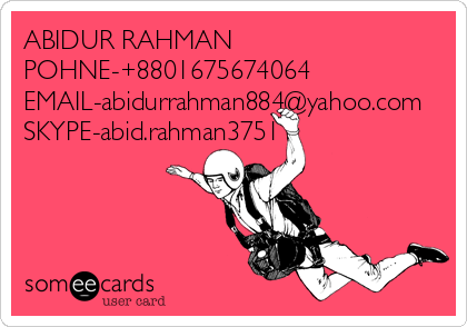 ABIDUR RAHMAN
POHNE-+8801675674064
EMAIL-abidurrahman884@yahoo.com
SKYPE-abid.rahman3751