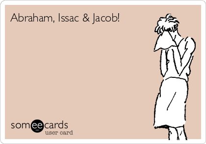 Abraham, Issac & Jacob!