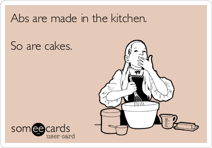 Abs Are Made In The Kitchen So Are Cakes Confession Ecard