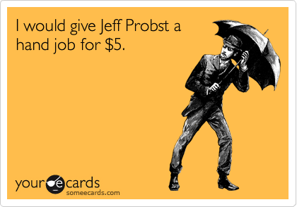 I would give Jeff Probst a
hand job for %245.