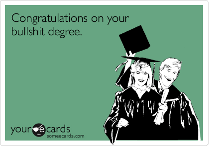 Congratulations on your
bullshit degree.