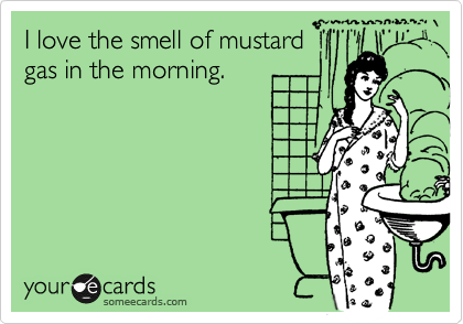 I love the smell of mustard
gas in the morning.