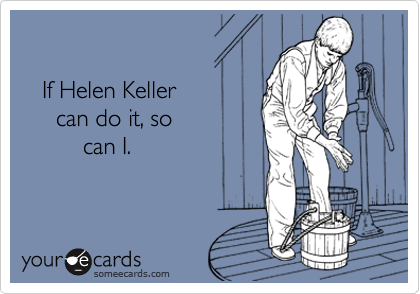 

   If Helen Keller
     can do it, so
         can I.