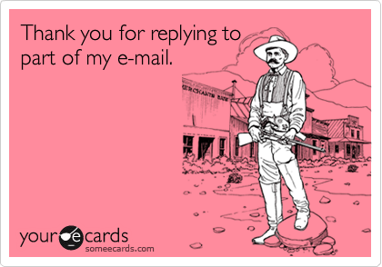 Thank you for replying to
part of my e-mail.