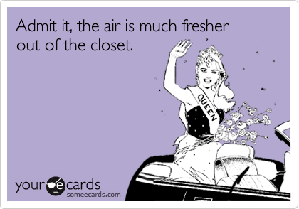 Admit it, the air is much fresher
out of the closet.