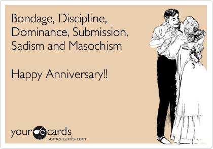 Bondage, Discipline,
Dominance, Submission,
Sadism and Masochism 

Happy Anniversary!!