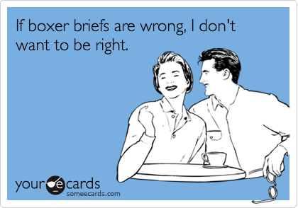 If boxer briefs are wrong, I don't want to be right.