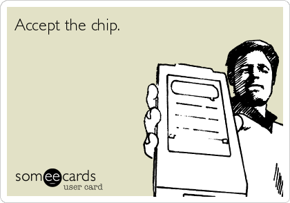 Accept the chip.