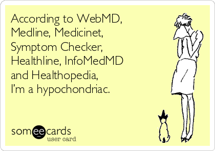 According to WebMD,
Medline, Medicinet,
Symptom Checker,
Healthline, InfoMedMD 
and Healthopedia,
I’m a hypochondriac.