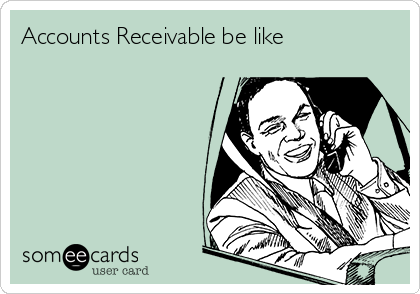 Accounts Receivable be like