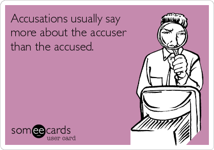 Accusations usually say
more about the accuser
than the accused. 
