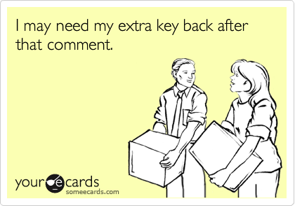I may need my extra key back after that comment. 