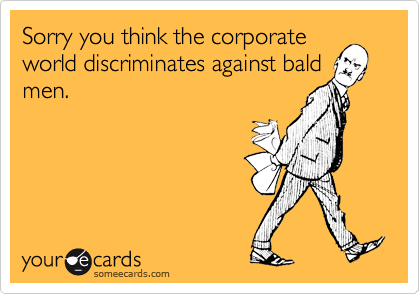 Sorry you think the corporateworld discriminates against baldmen.
