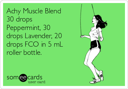 Achy Muscle Blend
30 drops
Peppermint, 30
drops Lavender, 20
drops FCO in 5 mL
roller bottle.