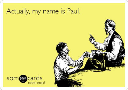 Actually, my name is Paul.