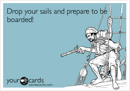 Drop your sails and prepare to be boarded!