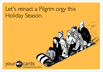 Let's reinact a Pilgrim orgy this Holiday Season.