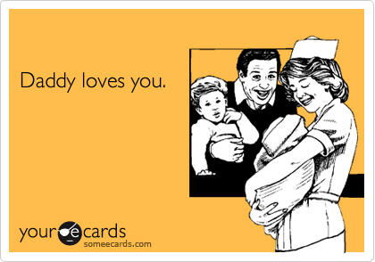 Daddy loves you.