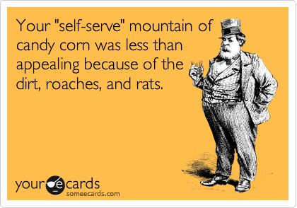 Your "self-serve" mountain of
candy corn was less than 
appealing because of the
dirt, roaches, and rats.