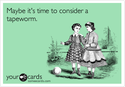 Maybe it's time to consider a tapeworm.