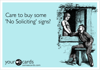 
Care to buy some 
'No Soliciting' signs?