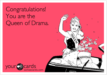 Congratulations!
You are the 
Queen of Drama.