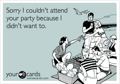 Sorry I couldn't attendyour party because Ididn't want to.
