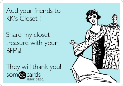 Add your friends to 
KK's Closet !

Share my closet
treasure with your
BFF's!    

They will thank you!