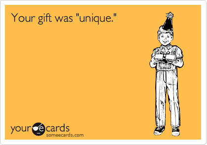 Your gift was "unique."