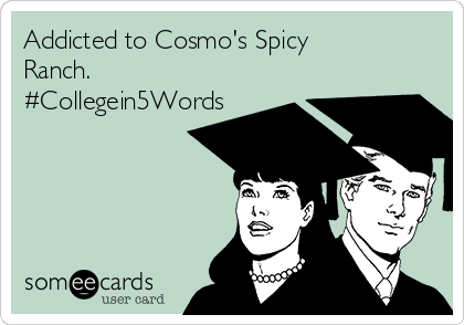 Addicted to Cosmo's Spicy
Ranch.
#Collegein5Words