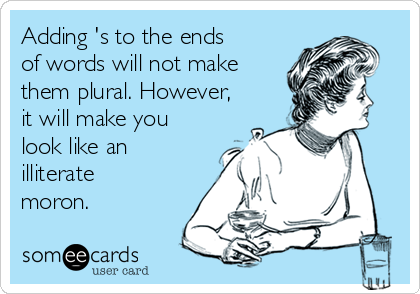 Adding 's to the ends
of words will not make
them plural. However,
it will make you
look like an
illiterate
moron.