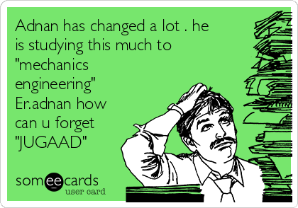 Adnan has changed a lot . he
is studying this much to
"mechanics
engineering"
Er.adnan how
can u forget
"JUGAAD"
