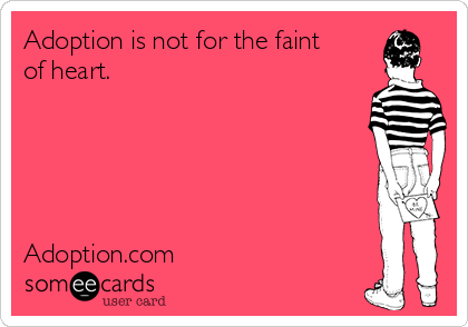 Adoption is not for the faint
of heart.





Adoption.com