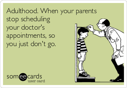 Adulthood. When your parents
stop scheduling
your doctor's
appointments, so
you just don't go.