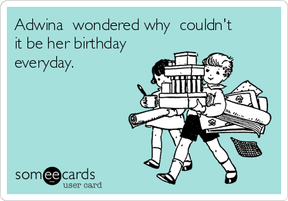Adwina  wondered why  couldn't
it be her birthday
everyday.

