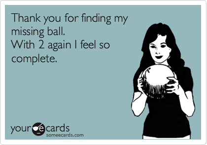 Thank you for finding my
missing ball.
With 2 again I feel so
complete.