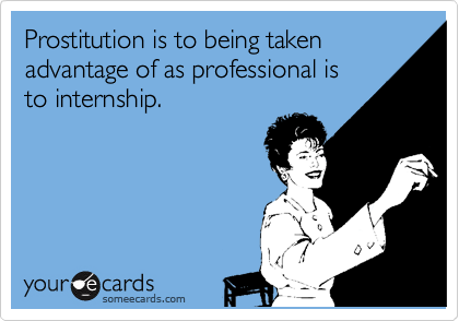 Prostitution is to being taken
advantage of as professional is 
to internship.