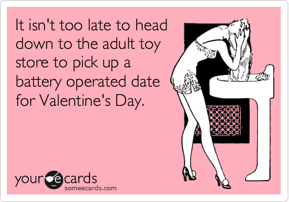 It isn't too late to head
down to the adult toy
store to pick up a
battery operated date
for Valentine's Day.