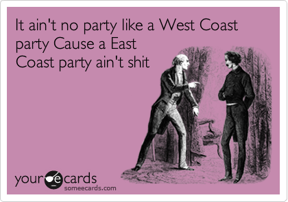 It ain't no party like a West Coast party Cause a East
Coast party ain't shit