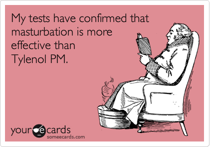 My tests have confirmed that masturbation is more 
effective than 
Tylenol PM.
