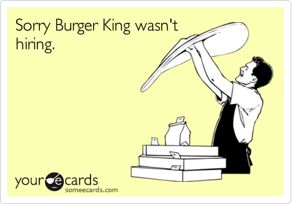 Sorry Burger King wasn'thiring.