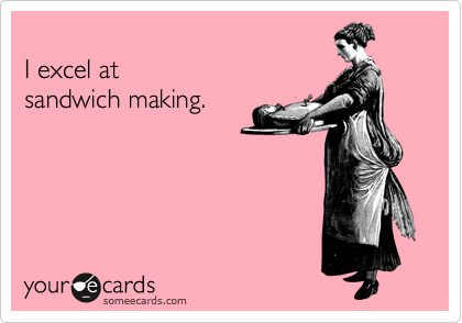 
I excel at
sandwich making.