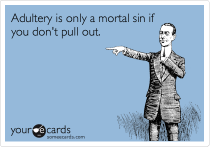Adultery is only a mortal sin if
you don't pull out.