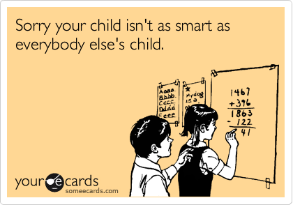 Sorry your child isn't as smart as everybody else's child.