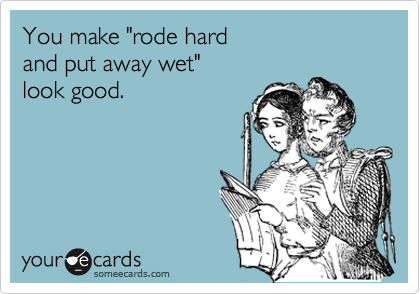 You make "rode hard 
and put away wet" 
look good.